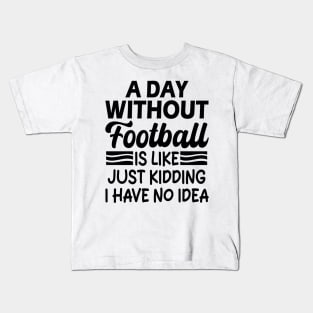 A day without football is like Just kidding I have no idea Kids T-Shirt
